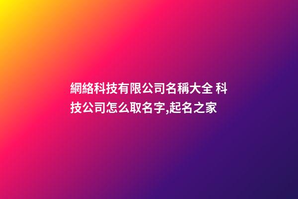 網絡科技有限公司名稱大全 科技公司怎么取名字,起名之家-第1張-公司起名-玄機派